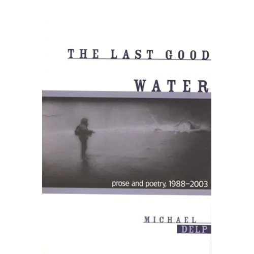 The Last Good Water: Prose and Poetry, 1988-2003 - Paperback