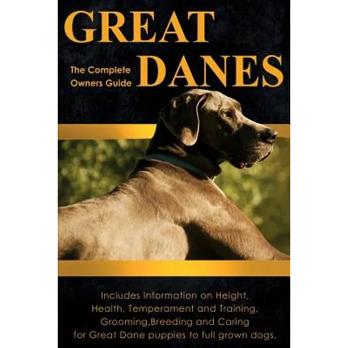 Great Danes: The Complete Owners Guide. Includes Information on Height, Health, Temperament and Training, Grooming, Breeding and Ca - Paperback