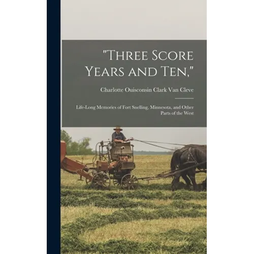 "Three Score Years and Ten,": Life-Long Memories of Fort Snelling, Minnesota, and Other Parts of the West - Hardcover