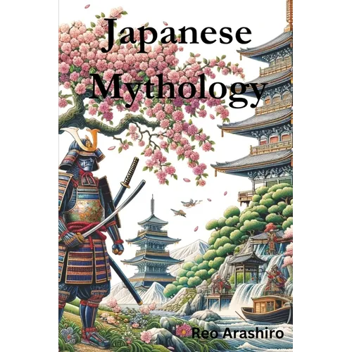 Japanese Mythology: Legends, Fairy Tales, Spirits, Monsters, Ghosts, Deities, and the Hidden Mysteris of Japan - Paperback