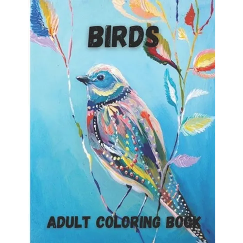 Birds Adult Coloring Book: Beautiful Birds Design for Relaxation and Stress Relief, Amazing Nature Scenes - Paperback