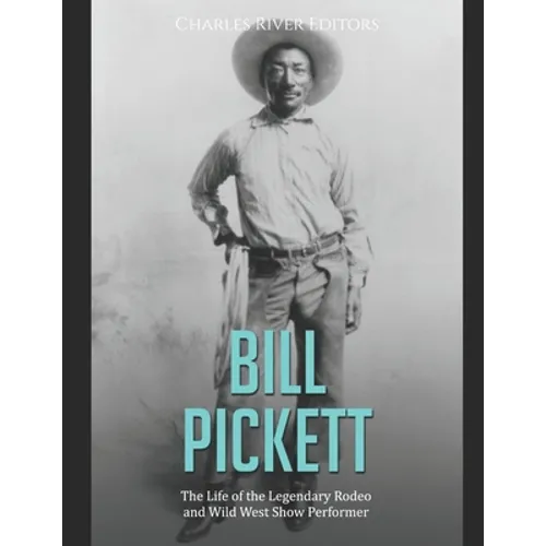 Bill Pickett: The Life of the Legendary Rodeo and Wild West Show Performer - Paperback