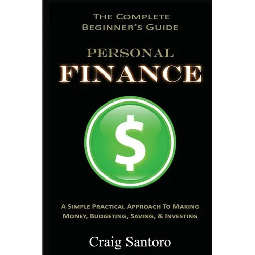 Personal Finance: The Complete Beginner's Guide: A Simple Practical Approach to Making Money, Budgeting, Saving & Investing (Saving Inve - Paperback