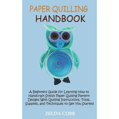 Paper Quilling Handbook: A Beginners Guide for Learning How to Handcraft Stylish Paper Quilling Pattern Designs With Quilling Instructions, Too - Hardcover