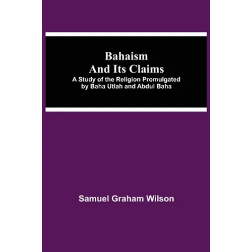 Bahaism and Its Claims; A Study of the Religion Promulgated by Baha Utlah and Abdul Baha - Paperback