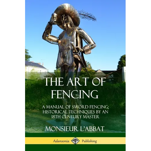 The Art of Fencing: A Manual of Sword Fencing; Historical Techniques by an 18th Century Master - Paperback