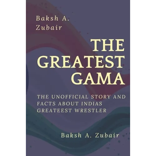 The GREATEST GAMA PEHALWAN: The Unofficial Facts about Indias Greateest - Paperback