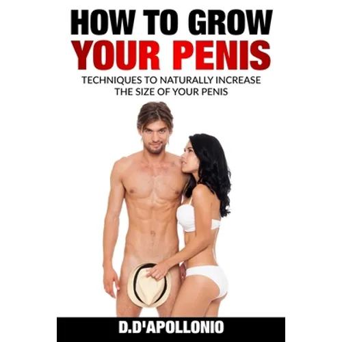 How To Grow Your Penis Techniques To Naturally Increase the Size of Your Penis - Paperback