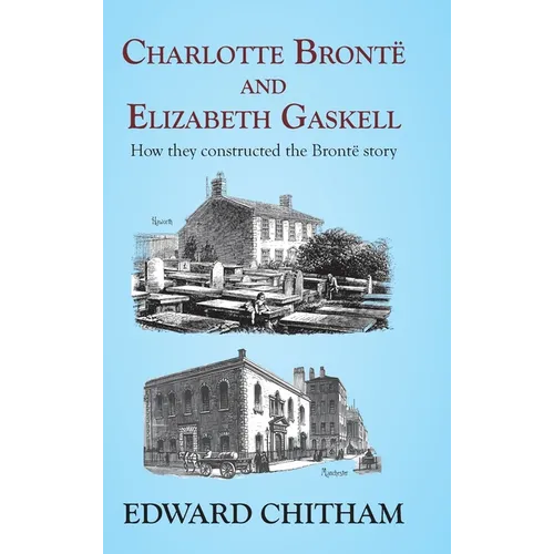 Charlotte Brontë and Elizabeth Gaskell: How they constructed the Brontë story - Hardcover