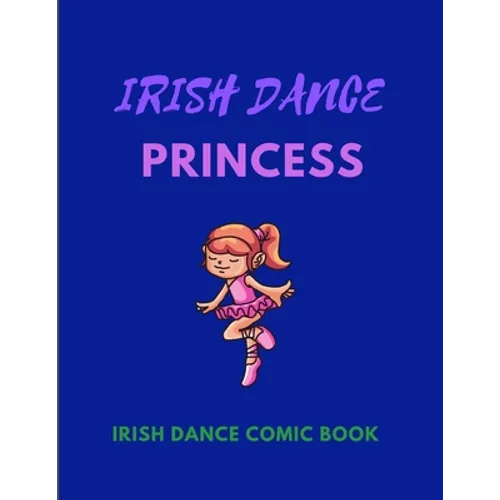 IRISH DANCE PRINCESS - Irish Dance Comic Book: 120 Framed Pages 8.5 x 11 Comic Book - Ideal Appreciation Gift For Irish Dancers Of Any Age - Paperback