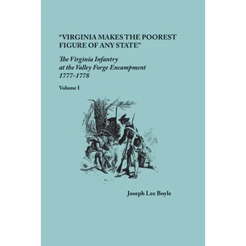 "Virginia makes the poorest figure of any State": The Virginia Infantry at the Valley Forge Encampment, 1777-1778. Volume I - Paperback