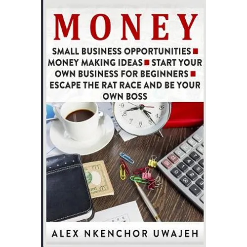 Money: Small Business Opportunities - Money Making Ideas - Start Your Own Business for Beginners - Escape the Rat Race and Be Your Own Boss - Paperback