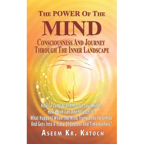 The Power of the Mind Consciousness and Journey Through the Inner Landscape: How To Control And Master Your Mind? How Much Can One Stretch It? What Ha - Paperback