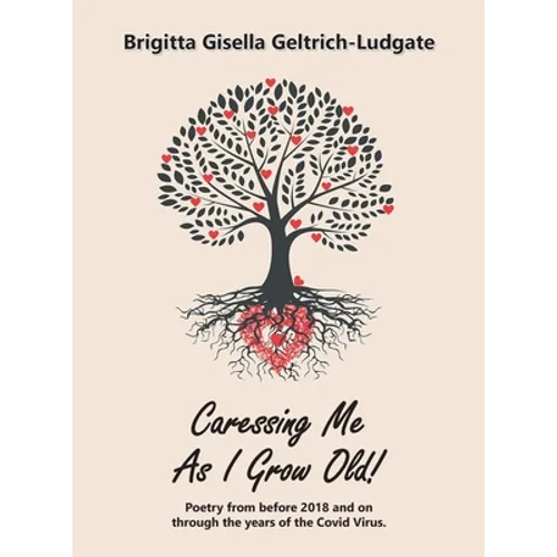 Caressing Me as I Grow Old!: Poetry from Before 2018 and on Through the Years of the Covid Virus. - Hardcover