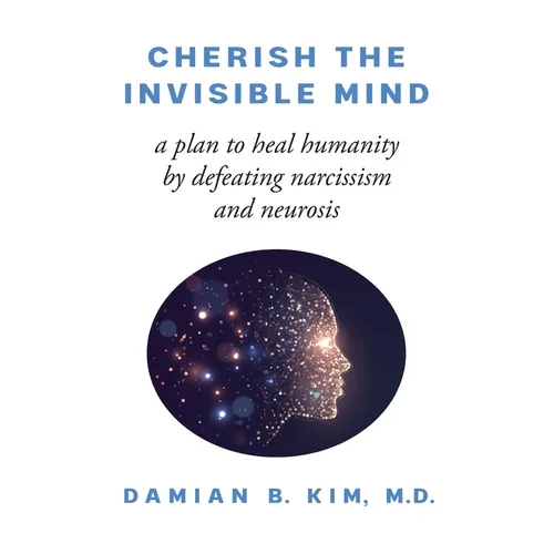 Cherish the Invisible Mind: A Plan to Heal Humanity by Defeating Narcissism and Neurosis - Paperback