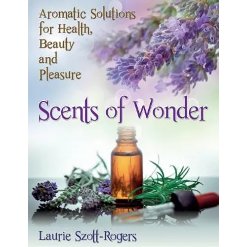 Scents of Wonder: Aromatic Solutions for Health, Beauty and Pleasure - Paperback
