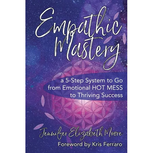 Empathic Mastery: A 5-Step System to Go from Emotional Hot Mess to Thriving Success - Paperback