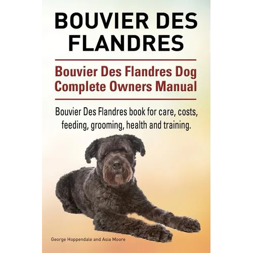 Bouvier Des Flandres. Bouvier Des Flandres Dog Complete Owners Manual. Bouvier Des Flandres book for care, costs, feeding, grooming, health and traini - Paperback