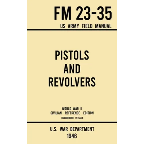 Pistols and Revolvers - FM 23-35 US Army Field Manual (1946 World War II Civilian Reference Edition): Unabridged Technical Manual On Vintage and Colle - Hardcover