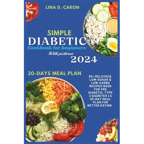 Simple Diabetic Cookbook for Beginners With Pictures 2024: 30+ Delicious, Low-Sugar & Low-Carbs Recipes Book for Pre Diabetic, Type 2 Diabetes A 30-Da - Paperback
