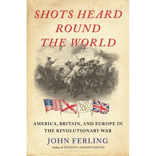 Shots Heard Round the World: America, Britain, and Europe in the Revolutionary War - Hardcover