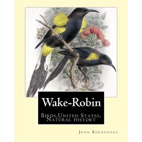 Wake-Robin. By: John Burroughs: Birds, United States, Natural history - Paperback