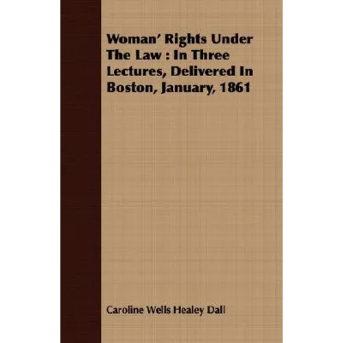 Woman' Rights Under The Law: In Three Lectures, Delivered In Boston, January, 1861 - Paperback