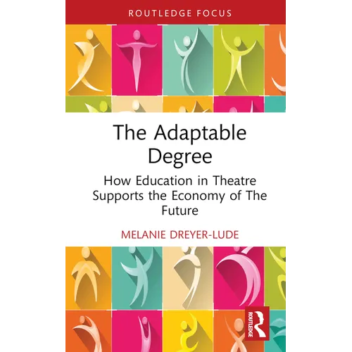 The Adaptable Degree: How Education in Theatre Supports the Economy of the Future - Hardcover