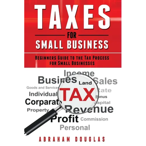 Taxes for Small Business: Beginners Guide to the Tax Process for Small Businesses - Paperback