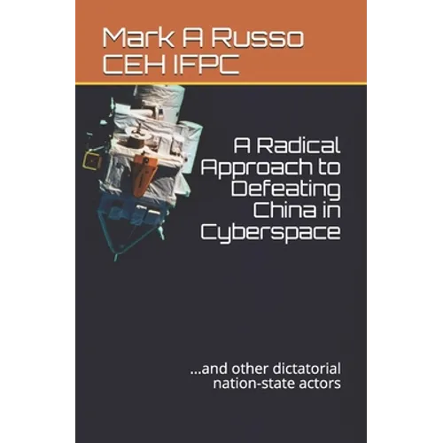 A Radical Approach to Defeating China in Cyberspace: ...and other dictatorial nation-state actors - Paperback