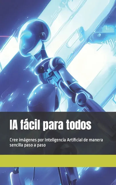 IA fácil para todos: Cree imágenes por Inteligencia Artificial de manera sencilla paso a paso - Paperback