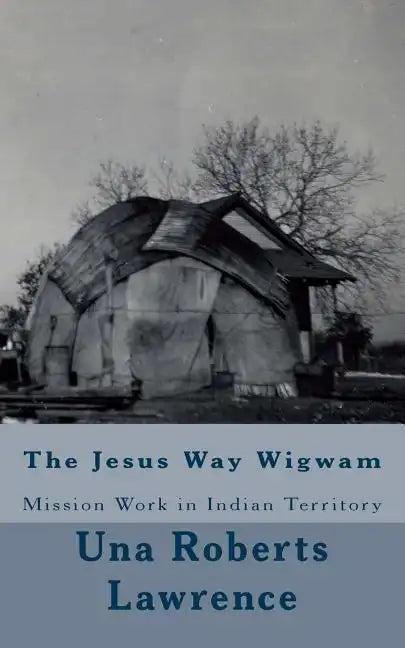 The Jesus Way Wigwam: Mission Work in Indian Territory - Paperback
