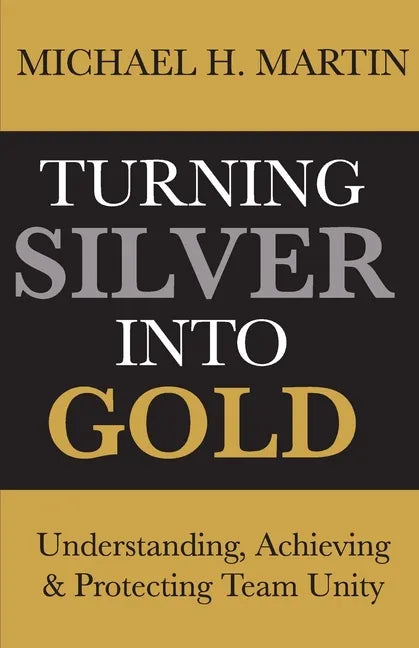 Turning Silver Into Gold: Understanding, Achieving and Protecting Team Unity - Paperback