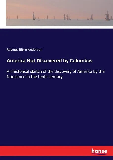 America Not Discovered by Columbus: An historical sketch of the discovery of America by the Norsemen in the tenth century - Paperback