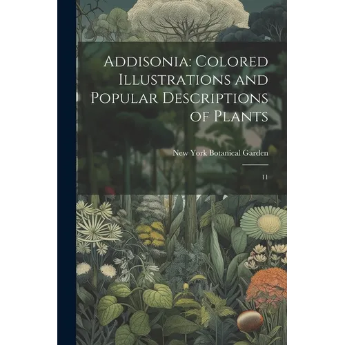 Addisonia: Colored Illustrations and Popular Descriptions of Plants: 11 - Paperback