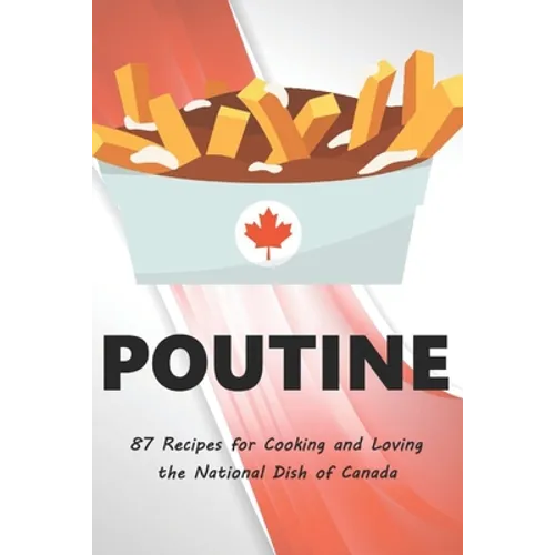 Poutine: 87 Recipes for Cooking and Loving the National Dish of Canada - Paperback
