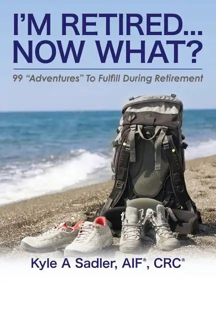 I'm Retired...Now What?: 99 Adventures To Fulfill During Retirement - Paperback