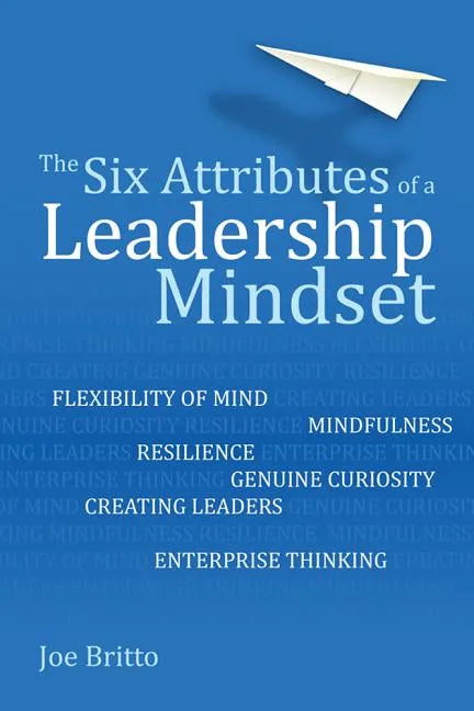 The Six Attributes of a Leadership Mindset: Flexibility of Mind, Mindfulness, Resilience, Genuine Curiosity, Creating Leaders, Enterprise Thinking - Paperback