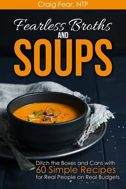 Fearless Broths and Soups: Ditch the Boxes and Cans with 60 Simple Recipes for Real People on Real Budgets - Paperback