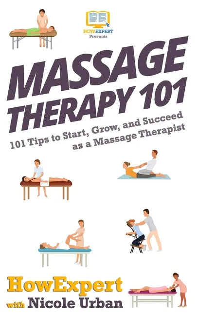 Massage Therapy 101: 101 Tips to Start, Grow, and Succeed as a Massage Therapist - Paperback