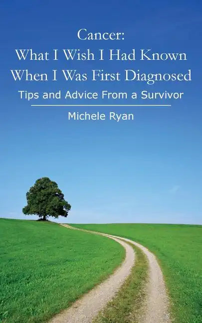 Cancer: What I Wish I Had Known When I Was First Diagnosed: Tips and Advice From a Survivor - Paperback