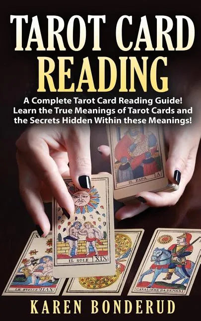 Tarot Card Reading: A Complete Tarot Card Reading Guide! Learn the True Meanings of Tarot Cards and the Secrets Hidden Within These Meanings! - Paperback