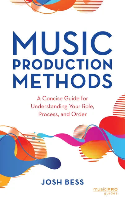 Music Production Methods: A Concise Guide for Understanding Your Role, Process, and Order - Hardcover