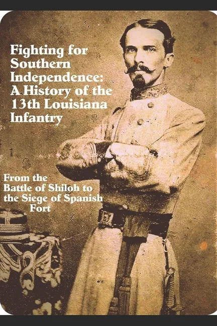Fighting for Southern Independence: A History of the 13th Louisiana Infantry Regiment - Paperback