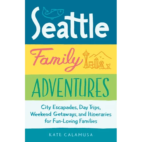 Seattle Family Adventures: City Escapades, Day Trips, Weekend Getaways, and Itineraries for Fun-Loving Families - Paperback