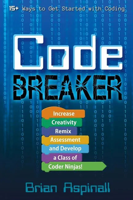 Code Breaker: Increase Creativity, Remix Assessment, and Develop a Class of Coder Ninjas! - Paperback
