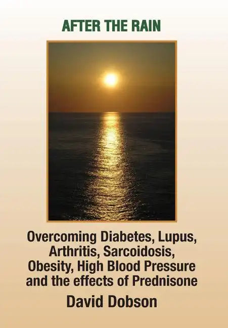 After the Rain: Overcoming Diabetes, Lupus, Arthritis, Sarcoidosis, Prednisone, Obesity - Hardcover