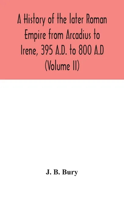 A history of the later Roman Empire from Arcadius to Irene, 395 A.D. to 800 A.D (Volume II) - Hardcover