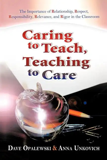 Caring to Teach, Teaching to Care: The Importance of Relationship, Respect, Responsibility, Relevance, and Rigor in the Classroom - Paperback