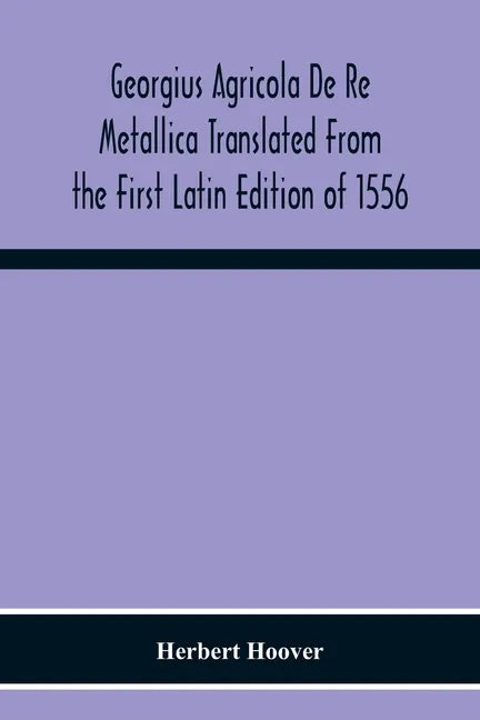 Georgius Agricola De Re Metallica Translated From The First Latin Edition Of 1556 With Biographical Introduction, Annotations And Appendices Upon The - Paperback